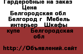 Гардеробные на заказ › Цена ­ 8 000 - Белгородская обл., Белгород г. Мебель, интерьер » Шкафы, купе   . Белгородская обл.